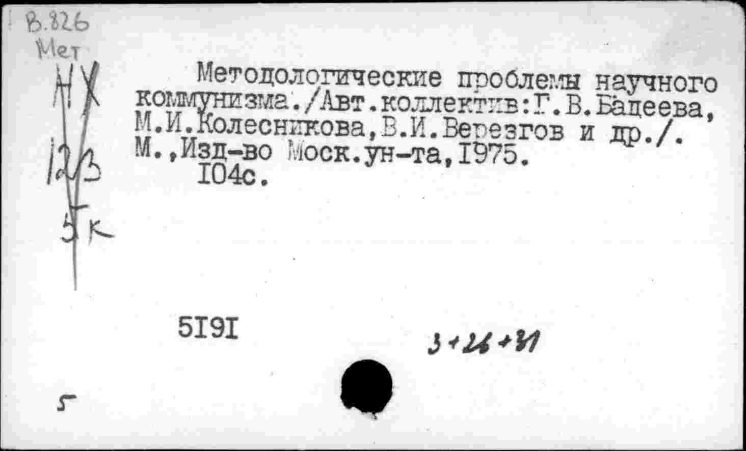 ﻿Методологические птюолеглы научного коммунизма. /Авт. коллектив: Г. В. Бадеева. М.И.Колесникова,В.И.Вегезгов идо/ М.,Изд-во Моск.ун-та,1975.
104с.
5191
